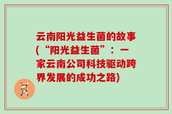 云南阳光益生菌的故事(“阳光益生菌”：一家云南公司科技驱动跨界发展的成功之路)