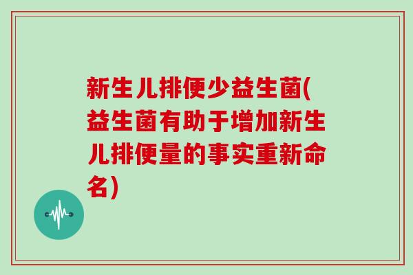 新生儿排便少益生菌(益生菌有助于增加新生儿排便量的事实重新命名)