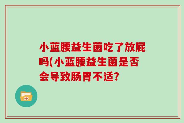 小蓝腰益生菌吃了放屁吗(小蓝腰益生菌是否会导致肠胃不适？