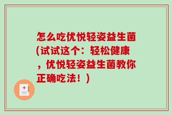 怎么吃优悦轻姿益生菌(试试这个：轻松健康，优悦轻姿益生菌教你正确吃法！)