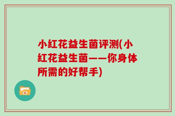 小红花益生菌评测(小红花益生菌——你身体所需的好帮手)