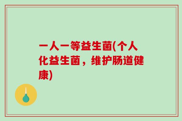 一人一等益生菌(个人化益生菌，维护肠道健康)