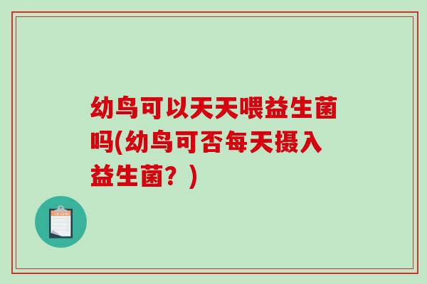 幼鸟可以天天喂益生菌吗(幼鸟可否每天摄入益生菌？)