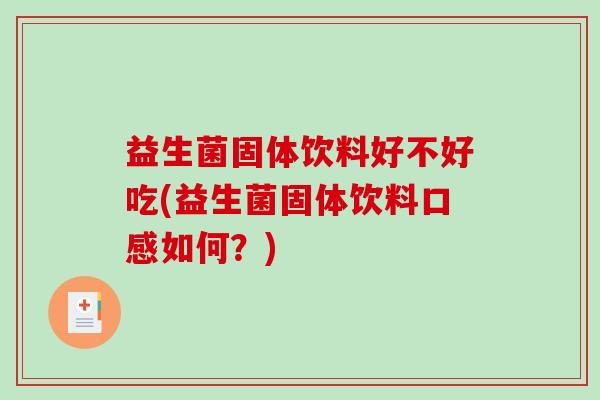 益生菌固体饮料好不好吃(益生菌固体饮料口感如何？)