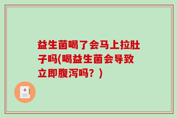 益生菌喝了会马上拉肚子吗(喝益生菌会导致立即腹泻吗？)