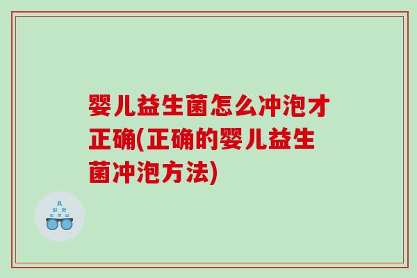 婴儿益生菌怎么冲泡才正确(正确的婴儿益生菌冲泡方法)