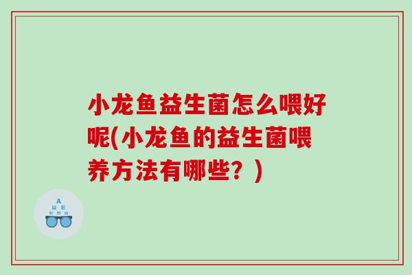 小龙鱼益生菌怎么喂好呢(小龙鱼的益生菌喂养方法有哪些？)