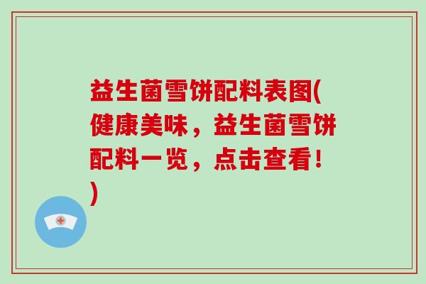 益生菌雪饼配料表图(健康美味，益生菌雪饼配料一览，点击查看！)