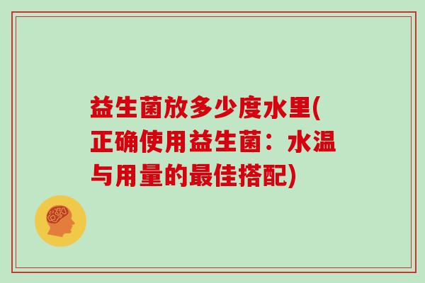 益生菌放多少度水里(正确使用益生菌：水温与用量的最佳搭配)