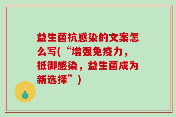 益生菌抗感染的文案怎么写(“增强免疫力，抵御感染，益生菌成为新选择”)