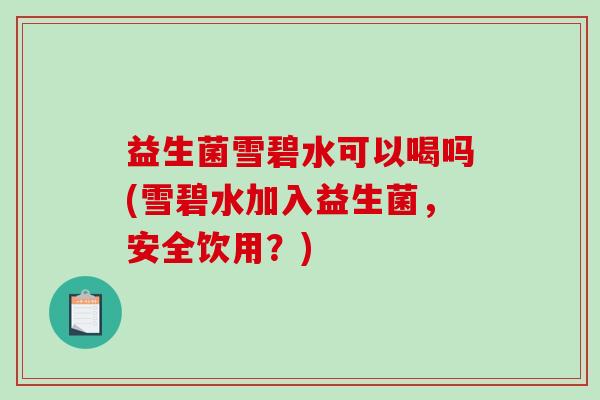 益生菌雪碧水可以喝吗(雪碧水加入益生菌，安全饮用？)