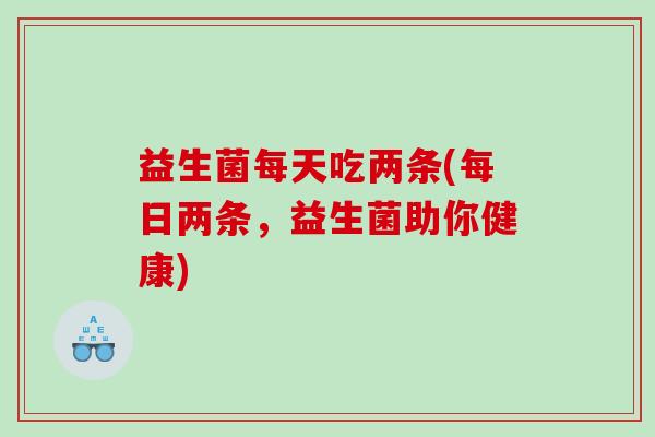 益生菌每天吃两条(每日两条，益生菌助你健康)