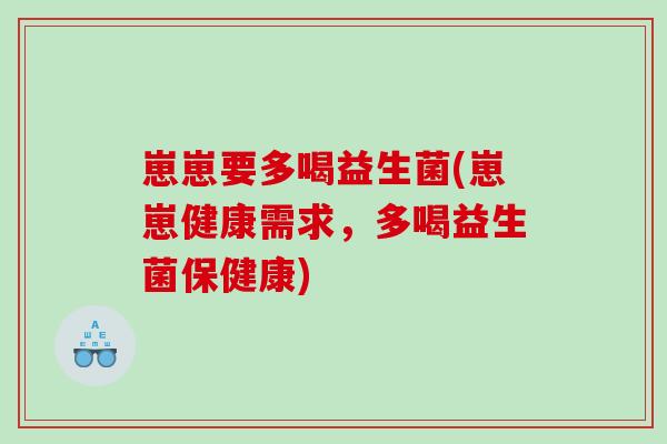 崽崽要多喝益生菌(崽崽健康需求，多喝益生菌保健康)