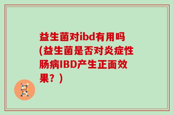 益生菌对ibd有用吗(益生菌是否对炎症性肠病IBD产生正面效果？)
