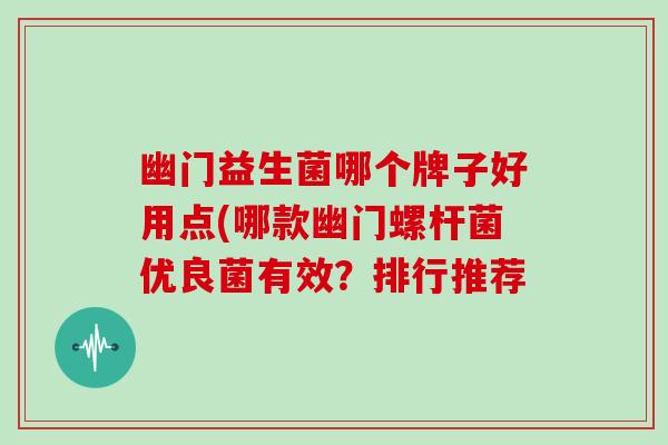 幽门益生菌哪个牌子好用点(哪款幽门螺杆菌优良菌有效？排行推荐