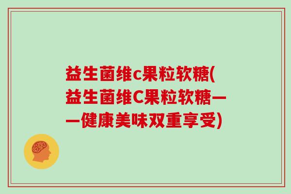益生菌维c果粒软糖(益生菌维C果粒软糖——健康美味双重享受)