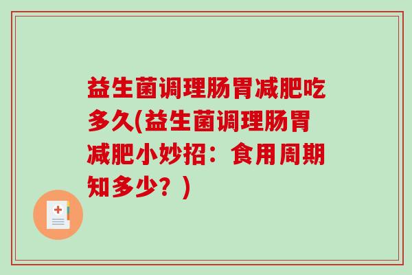 益生菌调理肠胃减肥吃多久(益生菌调理肠胃减肥小妙招：食用周期知多少？)