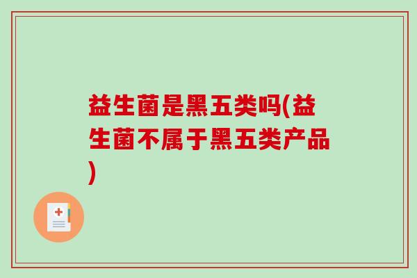 益生菌是黑五类吗(益生菌不属于黑五类产品)
