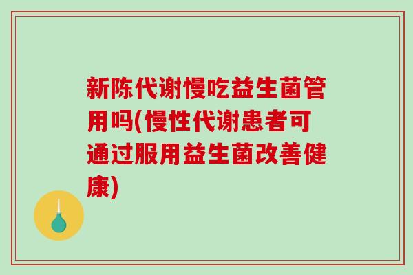新陈代谢慢吃益生菌管用吗(慢性代谢患者可通过服用益生菌改善健康)