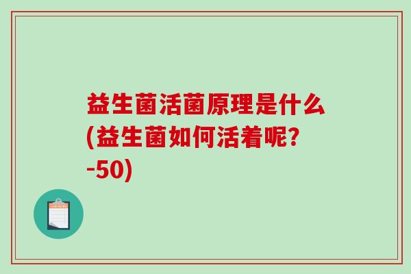 益生菌活菌原理是什么(益生菌如何活着呢？-50)