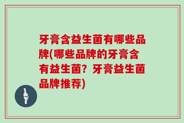 牙膏含益生菌有哪些品牌(哪些品牌的牙膏含有益生菌？牙膏益生菌品牌推荐)