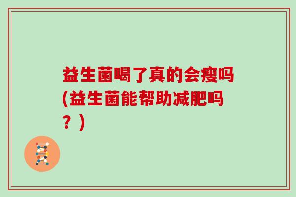 益生菌喝了真的会瘦吗(益生菌能帮助减肥吗？)