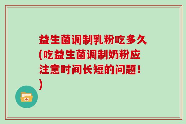 益生菌调制乳粉吃多久(吃益生菌调制奶粉应注意时间长短的问题！)