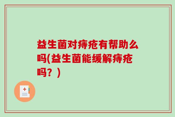 益生菌对痔疮有帮助么吗(益生菌能缓解痔疮吗？)
