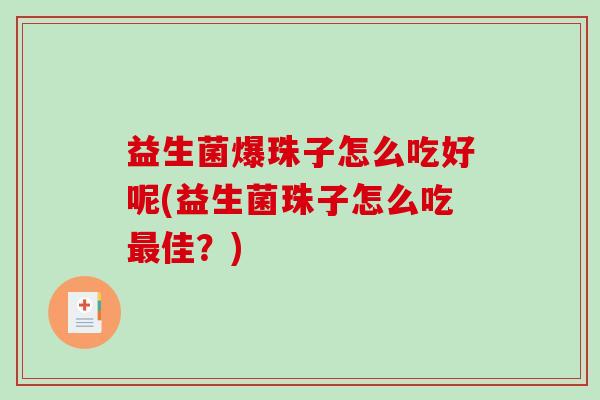 益生菌爆珠子怎么吃好呢(益生菌珠子怎么吃最佳？)