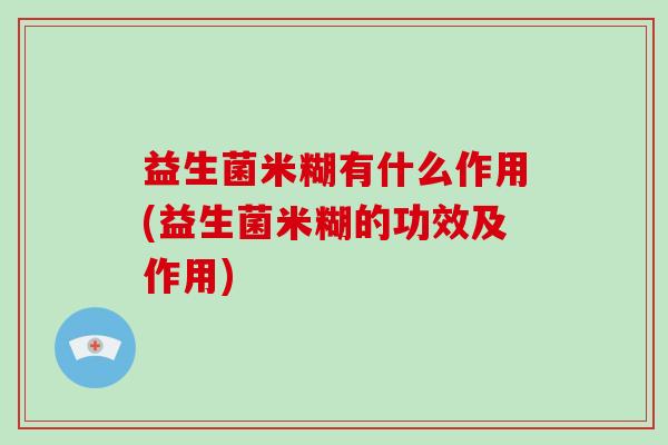 益生菌米糊有什么作用(益生菌米糊的功效及作用)