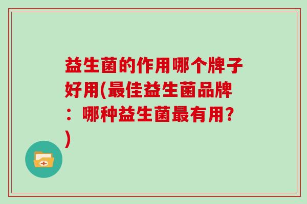 益生菌的作用哪个牌子好用(最佳益生菌品牌：哪种益生菌最有用？)