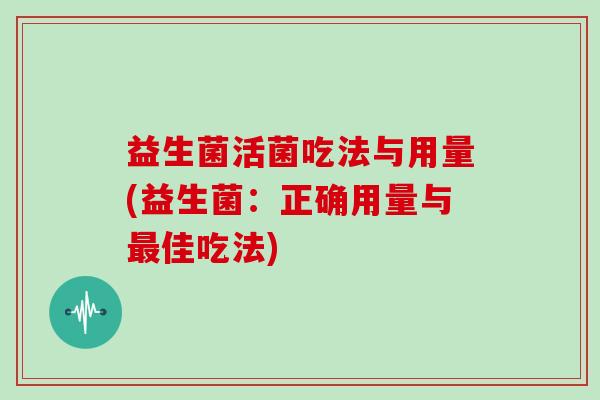 益生菌活菌吃法与用量(益生菌：正确用量与最佳吃法)