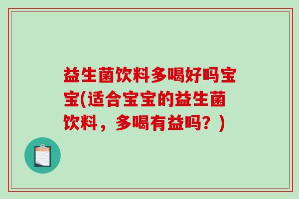 益生菌饮料多喝好吗宝宝(适合宝宝的益生菌饮料，多喝有益吗？)