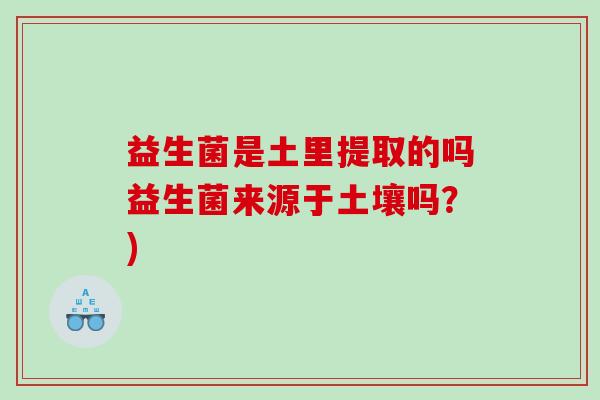 益生菌是土里提取的吗益生菌来源于土壤吗？)