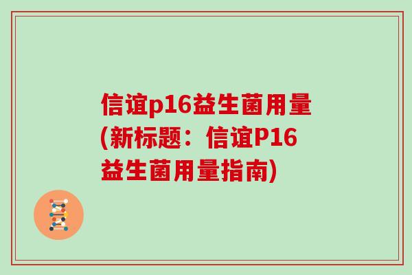 信谊p16益生菌用量(新标题：信谊P16益生菌用量指南)