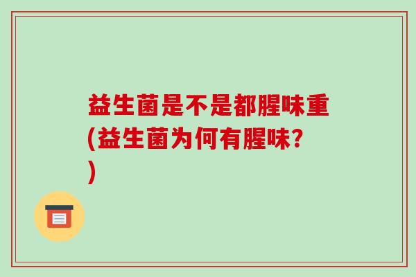 益生菌是不是都腥味重(益生菌为何有腥味？)