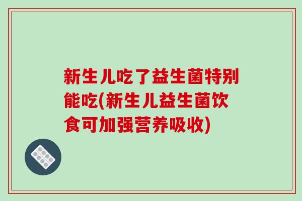 新生儿吃了益生菌特别能吃(新生儿益生菌饮食可加强营养吸收)