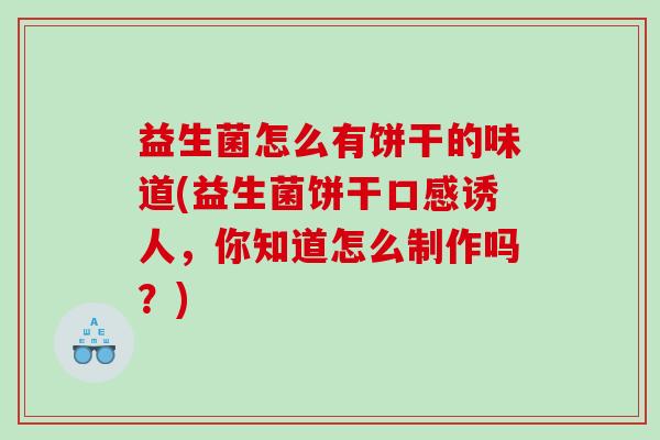 益生菌怎么有饼干的味道(益生菌饼干口感诱人，你知道怎么制作吗？)