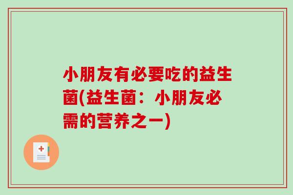 小朋友有必要吃的益生菌(益生菌：小朋友必需的营养之一)