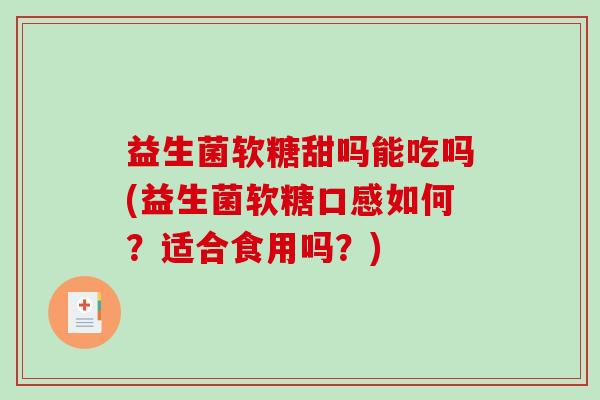 益生菌软糖甜吗能吃吗(益生菌软糖口感如何？适合食用吗？)