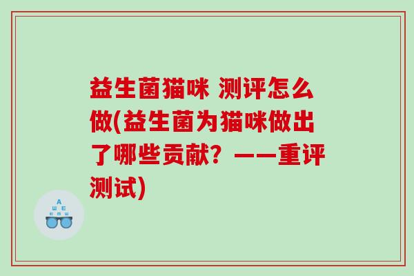 益生菌猫咪 测评怎么做(益生菌为猫咪做出了哪些贡献？——重评测试)