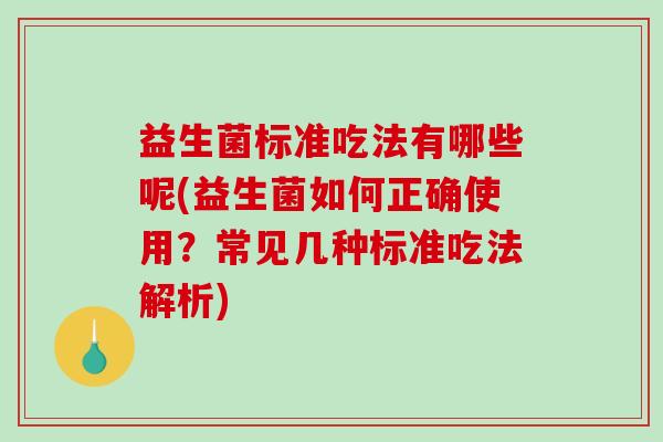 益生菌标准吃法有哪些呢(益生菌如何正确使用？常见几种标准吃法解析)