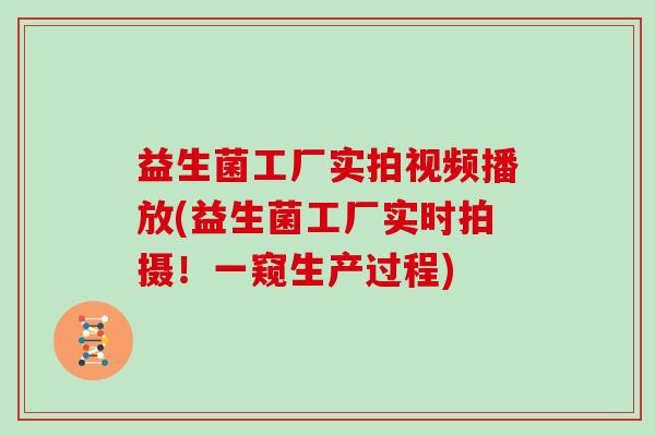 益生菌工厂实拍视频播放(益生菌工厂实时拍摄!一窥生产过程) 益生菌工厂实拍视频播放(益生菌工厂实时拍摄!一窥生产过程)