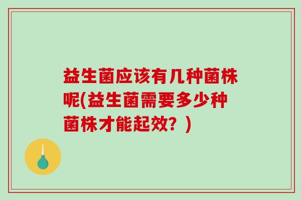益生菌应该有几种菌株呢(益生菌需要多少种菌株才能起效？)
