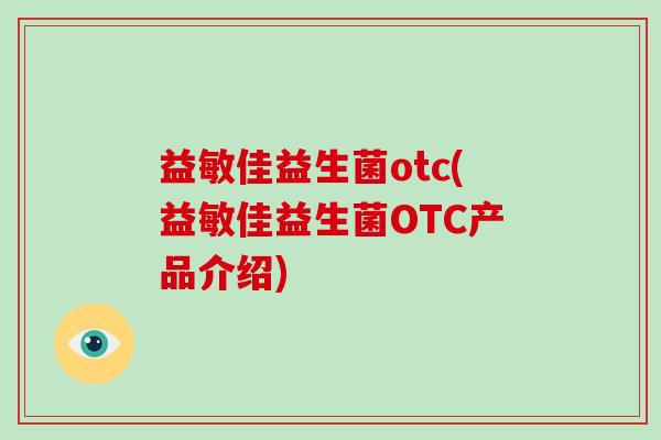 益敏佳益生菌otc(益敏佳益生菌OTC产品介绍)