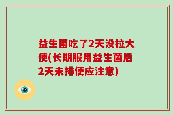 益生菌吃了2天没拉大便(长期服用益生菌后2天未排便应注意) 益生菌吃了2天没拉大便(长期服用益生菌后2天未排便应注意)