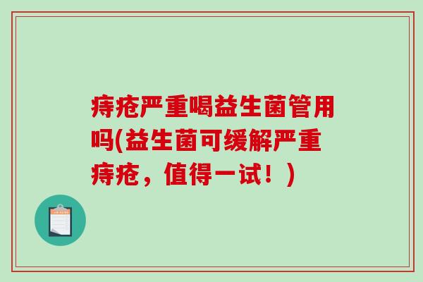 痔疮严重喝益生菌管用吗(益生菌可缓解严重痔疮，值得一试！)
