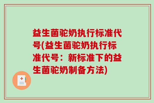 益生菌驼奶执行标准代号(益生菌驼奶执行标准代号：新标准下的益生菌驼奶制备方法)