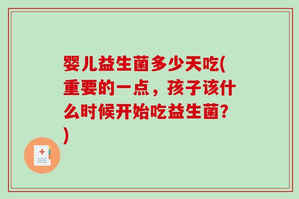 婴儿益生菌多少天吃(重要的一点，孩子该什么时候开始吃益生菌？)