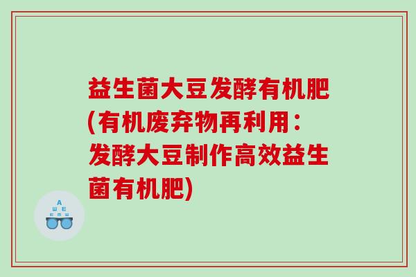 益生菌大豆发酵有机肥(有机废弃物再利用：发酵大豆制作高效益生菌有机肥)